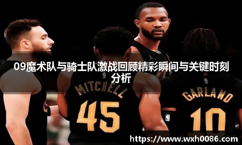 09魔术队与骑士队激战回顾精彩瞬间与关键时刻分析